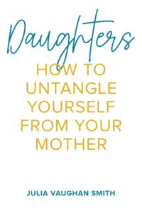 Daughters – How To Untangle Yourself From Your Mother – Julia Vaughan Smith